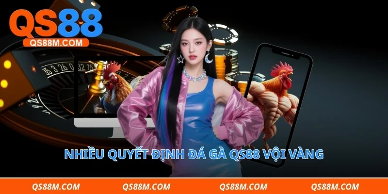 Nhiều quyết định đá gà qs88 vội vàng